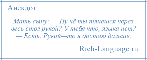 
    Мать сыну: — Ну чё ты тянешся через весь стол рукой? У тебя что, языка нет? — Есть. Рукой—то я достаю дальше.