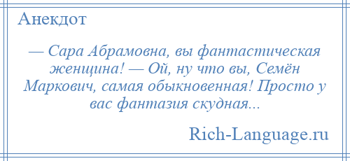 
    — Сара Абрамовна, вы фантастическая женщина! — Ой, ну что вы, Семён Маркович, самая обыкновенная! Просто у вас фантазия скудная...