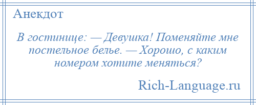 
    В гостинице: — Девушка! Поменяйте мне постельное белье. — Хорошо, с каким номером хотите меняться?