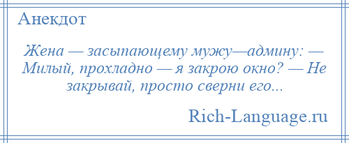 
    Жена — засыпающему мужу—админу: — Милый, прохладно — я закрою окно? — Не закрывай, просто сверни его...