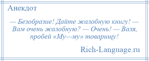 
    — Безобразие! Дайте жалобную книгу! — Вам очень жалобную? — Очень! — Валя, пробей «Му—му» товарищу!