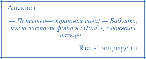 
    — Привычка—страшная сила! — Бабушка, когда листает фото на iPad’е, слюнявит пальцы...