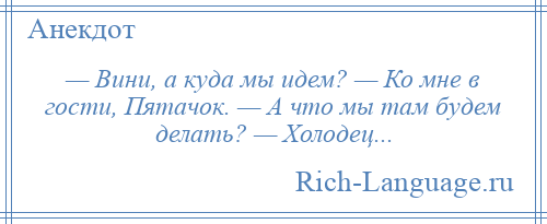 
    — Вини, а куда мы идем? — Ко мне в гости, Пятачок. — А что мы там будем делать? — Холодец...