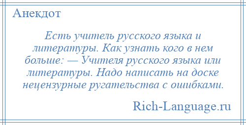 
    Есть учитель русского языка и литературы. Как узнать кого в нем больше: — Учителя русского языка или литературы. Надо написать на доске нецензурные ругательства с ошибками.