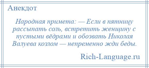 
    Народная примета: — Если в пятницу рассыпать соль, встретить женщину с пустыми вёдрами и обозвать Николая Валуева козлом — непременно жди беды.