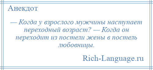 
    — Когда у взрослого мужчины наступает переходный возраст? — Когда он переходит из постели жены в постель любовницы.