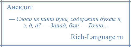 
    — Слово из пяти букв, содержит буквы п, з, д, а? — Запад, бля! — Точно...