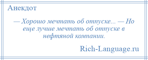
    — Хорошо мечтать об отпуске... — Но еще лучше мечтать об отпуске в нефтяной компании.