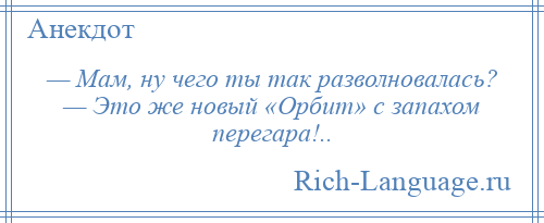 
    — Мам, ну чего ты так разволновалась? — Это же новый «Орбит» с запахом перегара!..