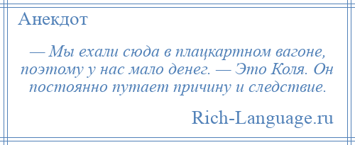 
    — Мы ехали сюда в плацкартном вагоне, поэтому у нас мало денег. — Это Коля. Он постоянно путает причину и следствие.