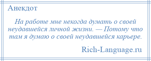 
    На работе мне некогда думать о своей неудавшейся личной жизни. — Потому что там я думаю о своей неудавшейся карьере.