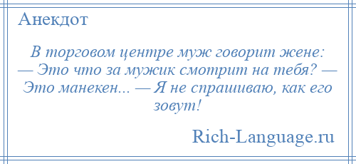 
    В торговом центре муж говорит жене: — Это что за мужик смотрит на тебя? — Это манекен... — Я не спрашиваю, как его зовут!