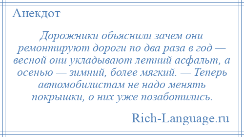 
    Дорожники объяснили зачем они ремонтируют дороги по два раза в год — весной они укладывают летний асфальт, а осенью — зимний, более мягкий. — Теперь автомобилистам не надо менять покрышки, о них уже позаботились.