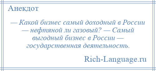 
    — Какой бизнес самый доходный в России — нефтяной ли газовый? — Самый выгодный бизнес в России — государственная деятельность.