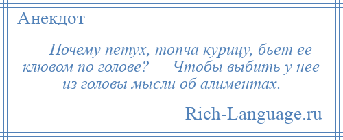 
    — Почему петух, топча курицу, бьет ее клювом по голове? — Чтобы выбить у нее из головы мысли об алиментах.