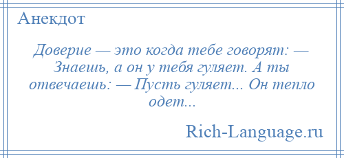 
    Доверие — это когда тебе говорят: — Знаешь, а он у тебя гуляет. А ты отвечаешь: — Пусть гуляет... Он тепло одет...