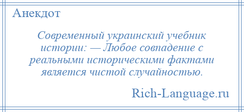 
    Современный украинский учебник истории: — Любое совпадение с реальными историческими фактами является чистой случайностью.