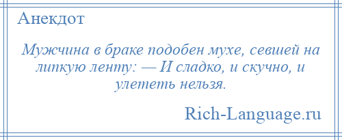 
    Мужчина в браке подобен мухе, севшей на липкую ленту: — И сладко, и скучно, и улететь нельзя.