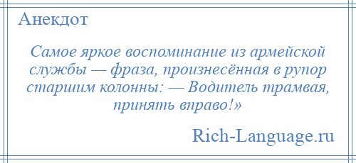
    Самое яркое воспоминание из армейской службы — фраза, произнесённая в рупор старшим колонны: — Водитель трамвая, принять вправо!»