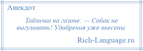 
    Табличка на газоне: — Собак не выгуливать! Удобрения уже внесены.