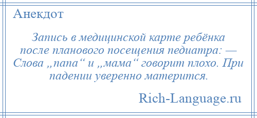 
    Запись в медицинской карте ребёнка после планового посещения педиатра: — Слова „папа“ и „мама“ говорит плохо. При падении уверенно матерится.