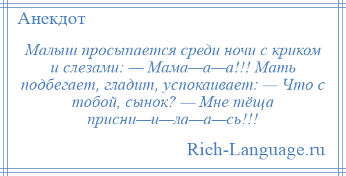 
    Малыш просыпается среди ночи с криком и слезами: — Мама—а—а!!! Мать подбегает, гладит, успокаивает: — Что с тобой, сынок? — Мне тёща присни—и—ла—а—сь!!!