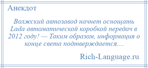 
    Волжский автозавод начнет оснощать Lada автоматической коробкой передач в 2012 году! — Таким образом, информация о конце света подтверждается....