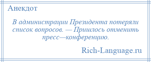 
    В администрации Президента потеряли список вопросов. — Пришлось отменить пресс—конференцию.
