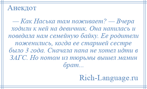 
    — Как Наська там поживает? — Вчера ходили к ней на девичник. Она напилась и поведала нам семейную байку. Ее родители поженились, когда ее старшей сестре было 3 года. Сначала папа не хотел идти в ЗАГС. Но потом из тюрьмы вышел мамин брат...