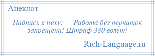 
    Надпись в цеху: — Работа без перчаток запрещена! Штраф 380 вольт!