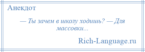 
    — Ты зачем в школу ходишь? — Для массовки...