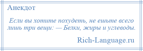 
    Если вы хотите похудеть, не ешьте всего лишь три вещи: — Белки, жиры и углеводы.