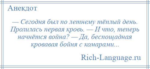 
    — Сегодня был по летнему тёплый день. Пролилась первая кровь. — И что, теперь начнётся война? — Да, беспощадная кровавая бойня с комарами...