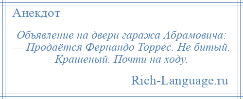 
    Объявление на двери гаража Абрамовича: — Продаётся Фернандо Торрес. Не битый. Крашеный. Почти на ходу.