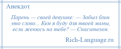 
    Парень — своей девушке: — Забыл блин это слово... Кем я буду для твоей мамы, если женюсь на тебе? — Спасителем.