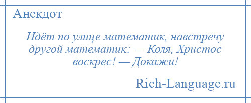 
    Идёт по улице математик, навстречу другой математик: — Коля, Христос воскрес! — Докажи!