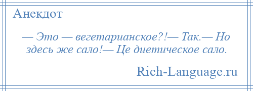 
    — Это — вегетарианское?!— Так.— Но здесь же сало!— Це диетическое сало.