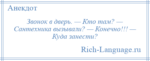 
    Звонок в дверь. — Кто там? — Сантехника вызывали? — Конечно!!! — Куда занести?