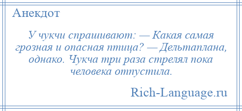 
    У чукчи спрашивают: — Какая самая грозная и опасная птица? — Дельтаплана, однако. Чукча три раза стрелял пока человека отпустила.