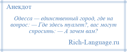 
    Одесса — единственный город, где на вопрос: — Где здесь туалет?, вас могут спросить: — А зачем вам?