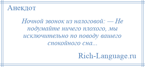 
    Ночной звонок из налоговой: — Не подумайте ничего плохого, мы исключительно по поводу вашего спокойного сна...