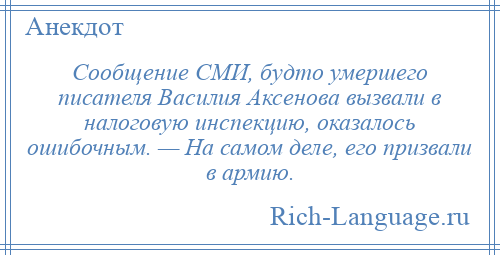 
    Сообщение СМИ, будто умершего писателя Василия Аксенова вызвали в налоговую инспекцию, оказалось ошибочным. — На самом деле, его призвали в армию.