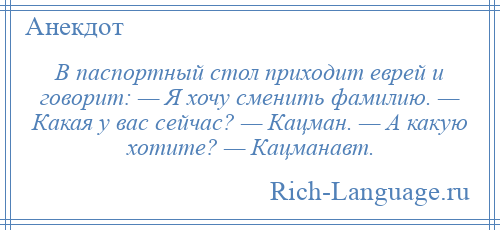 
    В паспортный стол приходит еврей и говорит: — Я хочу сменить фамилию. — Какая у вас сейчас? — Кацман. — А какую хотите? — Кацманавт.