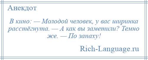 
    В кино: — Молодой человек, у вас ширинка расстёгнута. — А как вы заметили? Темно же. — По запаху!