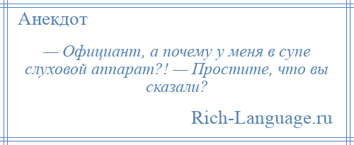 
    — Официант, а почему у меня в супе слуховой аппарат?! — Простите, что вы сказали?