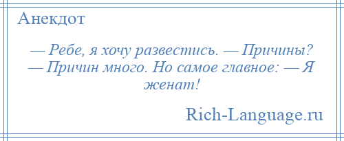 
    — Ребе, я хочу развестись. — Причины? — Причин много. Но самое главное: — Я женат!