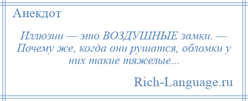 
    Иллюзии — это ВОЗДУШНЫЕ замки. — Почему же, когда они рушатся, обломки у них такие тяжелые...