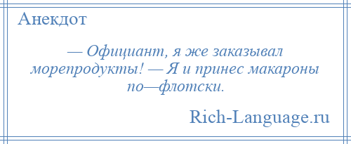 
    — Официант, я же заказывал морепродукты! — Я и принес макароны по—флотски.