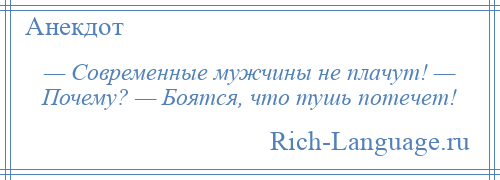 
    — Современные мужчины не плачут! — Почему? — Боятся, что тушь потечет!