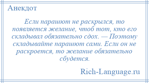 
    Если парашют не раскрылся, то появляется желание, чтоб тот, кто его складывал обязательно сдох. — Поэтому складывайте парашют сами. Если он не раскроется, то желание обязательно сбудется.